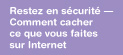 Restez en sécurité — Comment cacherce que voud faitessur Internet